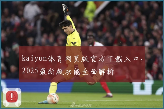 kaiyun体育网页版官方下载入口，2025最新版功能全面解析