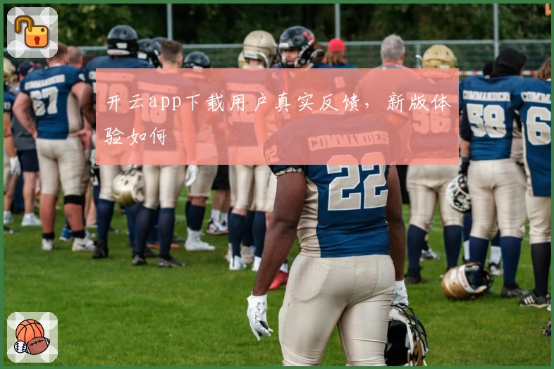 开云app下载用户真实反馈，新版体验如何