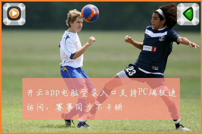 开云app电脑登录入口支持PC端极速访问，赛事同步不卡顿