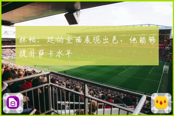 林帕：廷伯全面表现出色，他能够提升萨卡水平