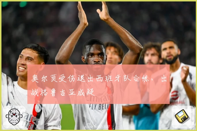奥尔莫受伤退出西班牙队合练,出战格鲁吉亚成疑