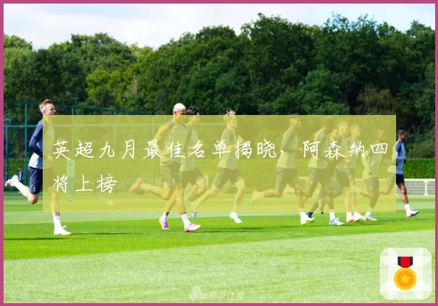 英超九月最佳名单揭晓，阿森纳四将上榜