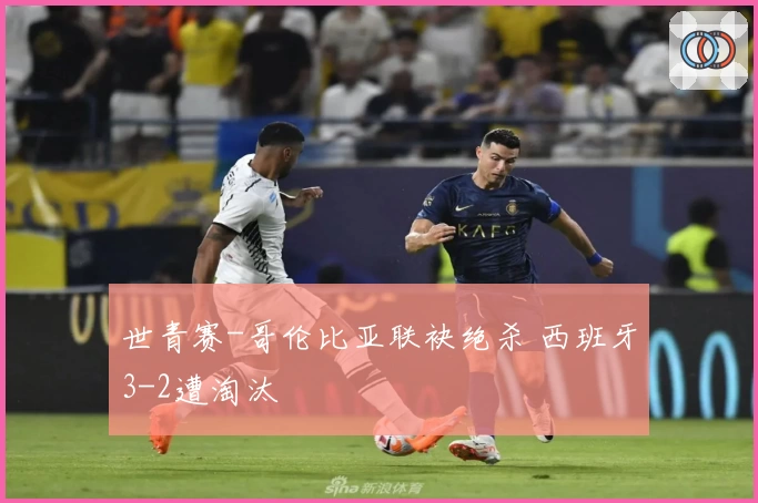 世青赛-哥伦比亚联袂绝杀 西班牙3-2遭淘汰