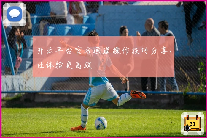 开云平台官方通道操作技巧分享，让体验更高效