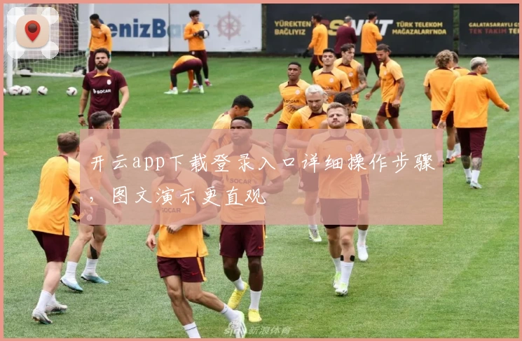 开云app下载登录入口详细操作步骤，图文演示更直观