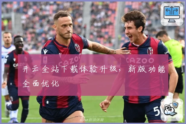 开云全站下载体验升级,新版功能全面优化