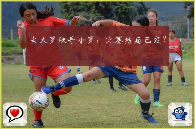 当大罗联手小罗，比赛结局已定？