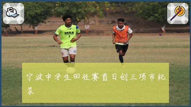 宁波中学生田径赛首日创三项市纪录