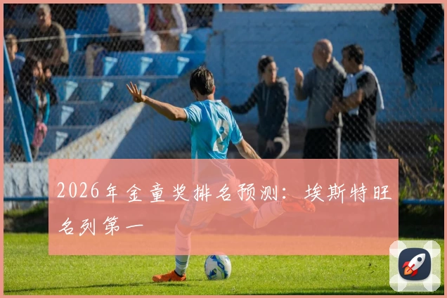 2026年金童奖排名预测：埃斯特旺名列第一