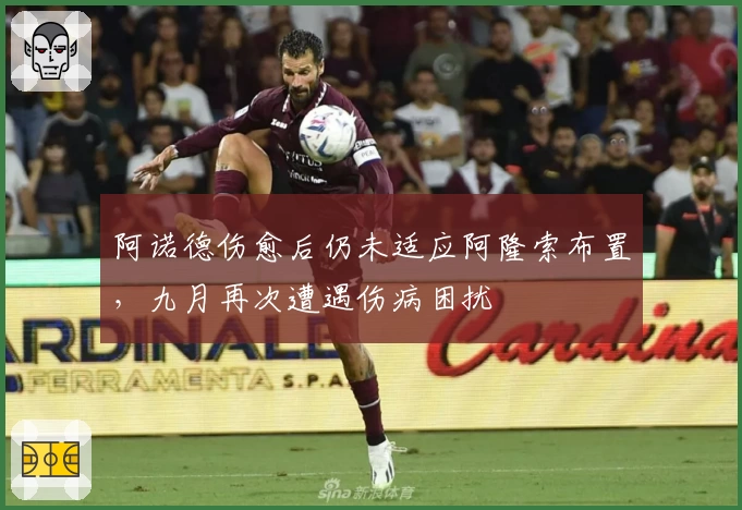 阿诺德伤愈后仍未适应阿隆索布置，九月再次遭遇伤病困扰