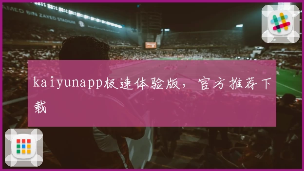 kaiyunapp极速体验版，官方推荐下载