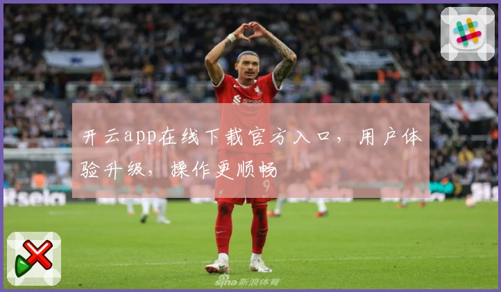 开云app在线下载官方入口，用户体验升级，操作更顺畅
