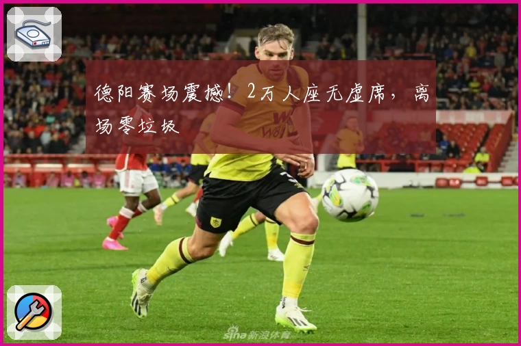德阳赛场震撼！2万人座无虚席，离场零垃圾